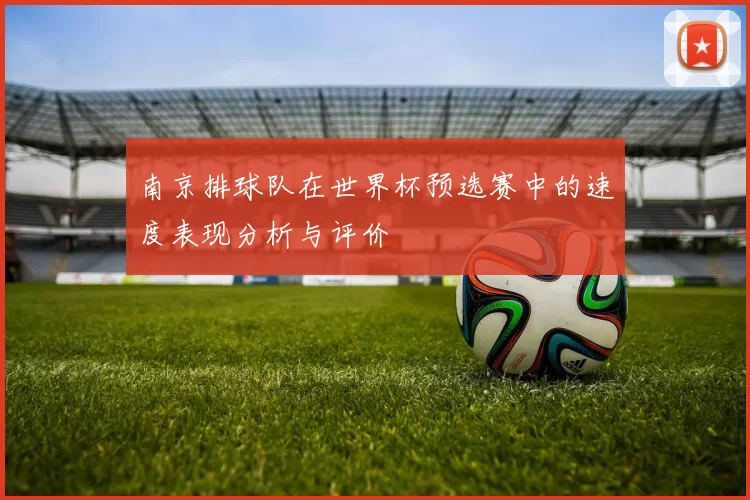 南京排球队在世界杯预选赛中的速度表现分析与评价