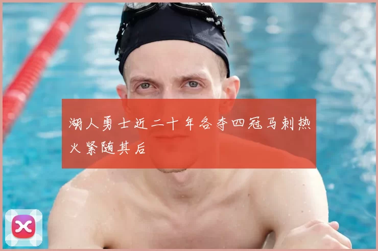 湖人勇士近二十年各夺四冠马刺热火紧随其后