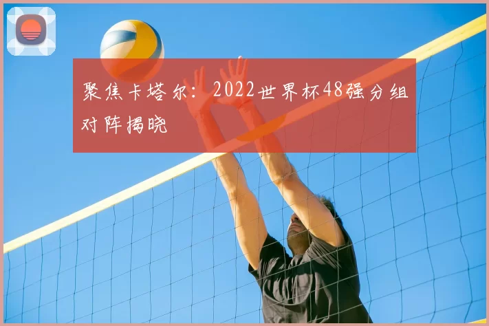 聚焦卡塔尔:2022世界杯48强分组对阵揭晓