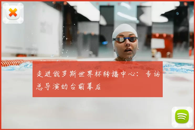 走进俄罗斯世界杯转播中心:专访总导演的台前幕后
