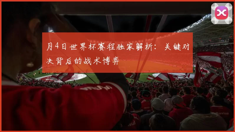 月4日世界杯赛程独家解析：关键对决背后的战术博弈