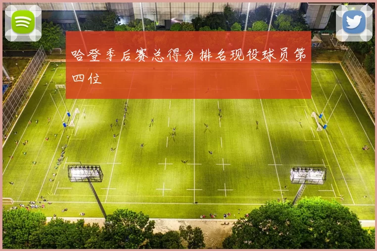 哈登季后赛总得分排名现役球员第四位