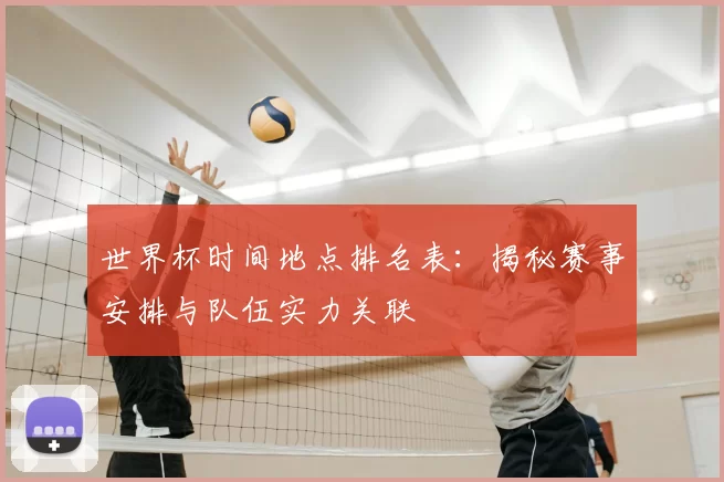 世界杯时间地点排名表：揭秘赛事安排与队伍实力关联