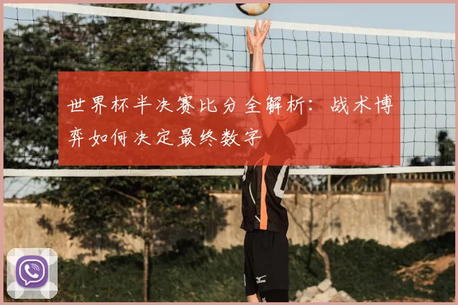 世界杯半决赛比分全解析：战术博弈如何决定最终数字