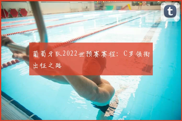 葡萄牙队2022世预赛赛程：C罗领衔出征之路