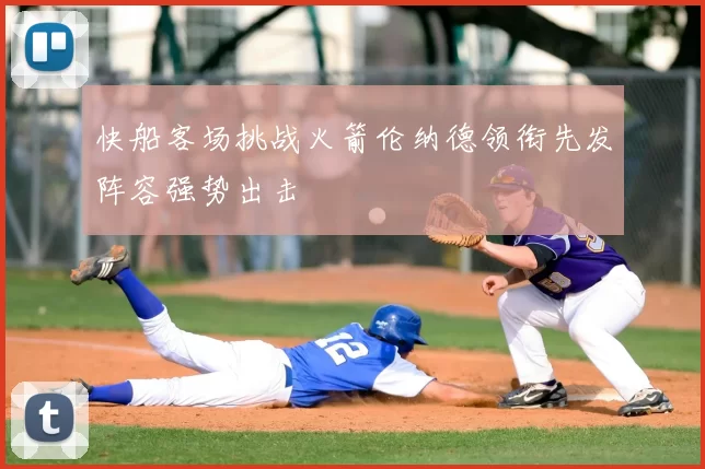 快船客场挑战火箭伦纳德领衔先发阵容强势出击