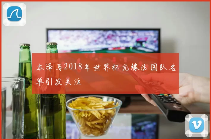 本泽马2018年世界杯无缘法国队名单引发关注