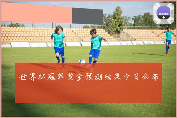 世界杯冠军奖金预测结果今日公布