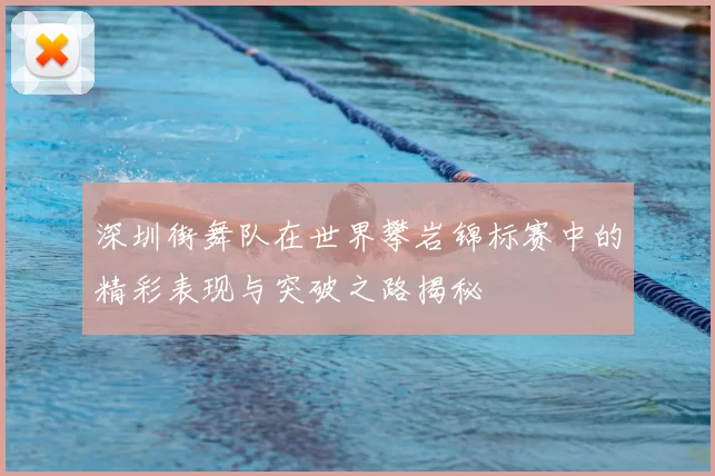 深圳街舞队在世界攀岩锦标赛中的精彩表现与突破之路揭秘