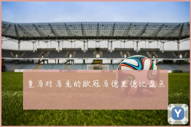 皇马对马竞的欧冠马德里德比盘点