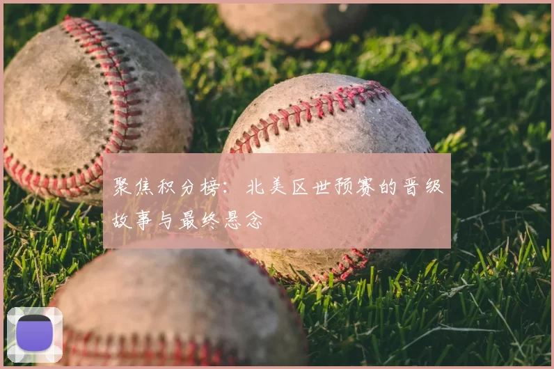 聚焦积分榜:北美区世预赛的晋级故事与最终悬念