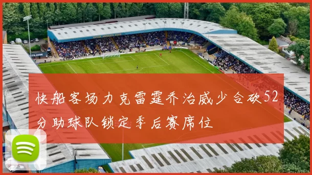 快船客场力克雷霆乔治威少合砍52分助球队锁定季后赛席位