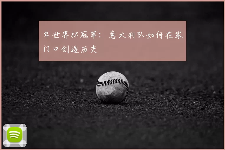 年世界杯冠军：意大利队如何在家门口创造历史