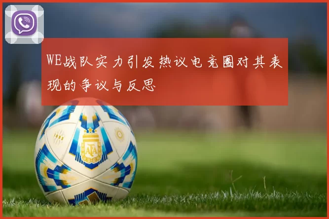 WE战队实力引发热议电竞圈对其表现的争议与反思