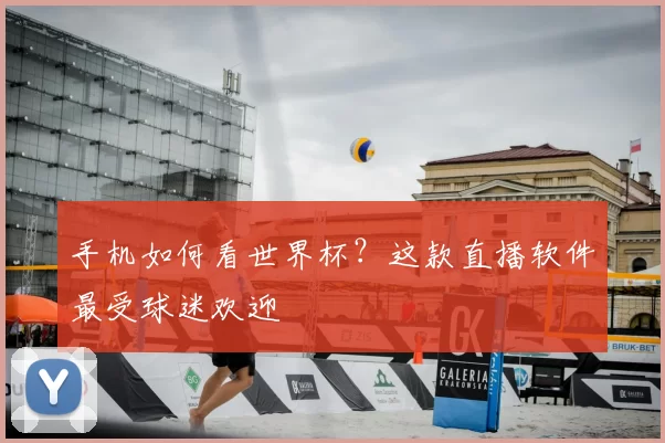 手机如何看世界杯？这款直播软件最受球迷欢迎