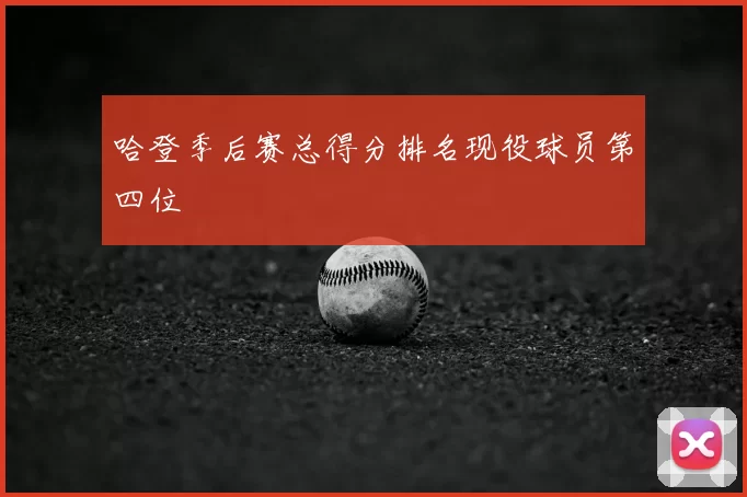 哈登季后赛总得分排名现役球员第四位