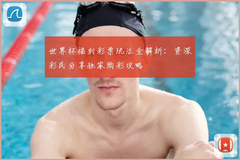 世界杯福利彩票玩法全解析：资深彩民分享独家购彩攻略