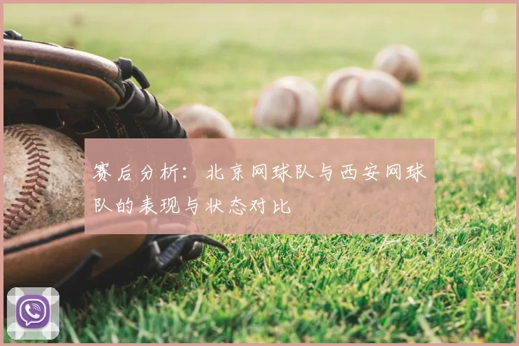 赛后分析：北京网球队与西安网球队的表现与状态对比