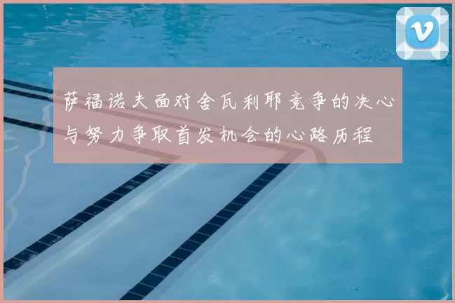 萨福诺夫面对舍瓦利耶竞争的决心与努力争取首发机会的心路历程