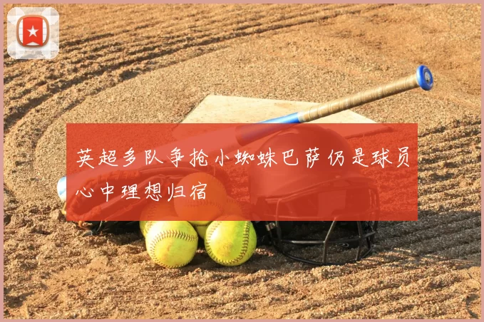 英超多队争抢小蜘蛛巴萨仍是球员心中理想归宿