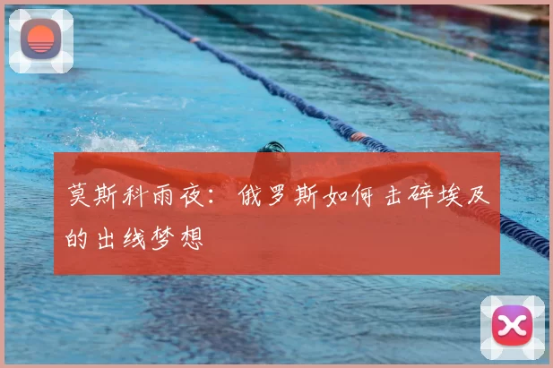 莫斯科雨夜：俄罗斯如何击碎埃及的出线梦想