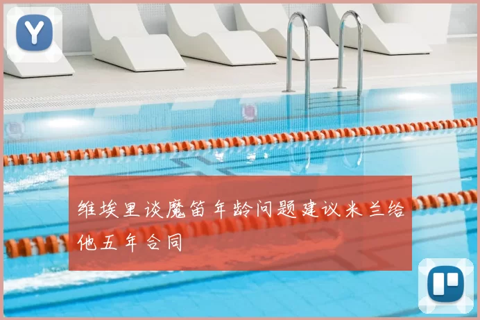 维埃里谈魔笛年龄问题建议米兰给他五年合同
