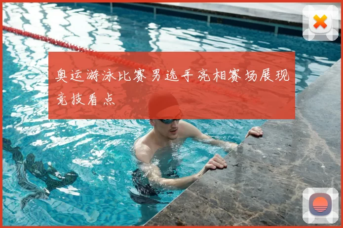 奥运游泳比赛男选手亮相赛场展现竞技看点