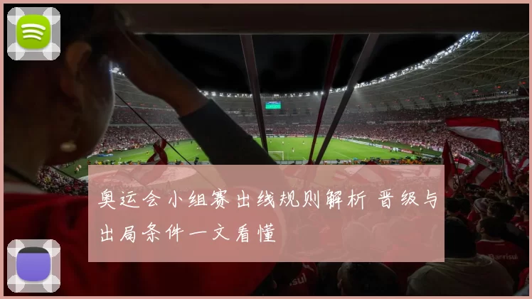 奥运会小组赛出线规则解析 晋级与出局条件一文看懂
