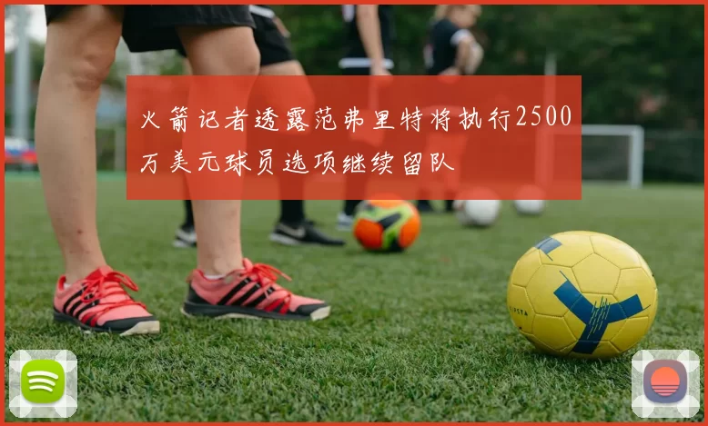 火箭记者透露范弗里特将执行2500万美元球员选项继续留队