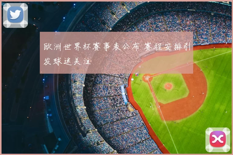 欧洲世界杯赛事表公布 赛程安排引发球迷关注