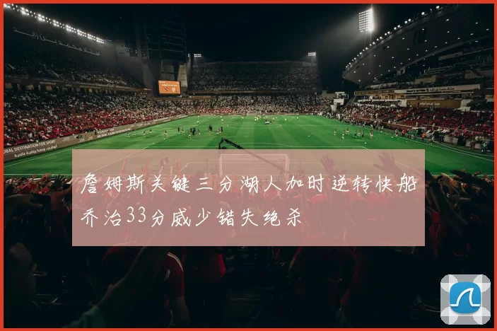 詹姆斯关键三分湖人加时逆转快船乔治33分威少错失绝杀