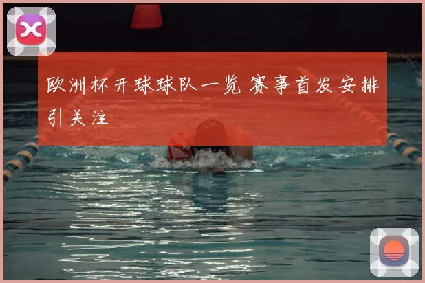 欧洲杯开球球队一览 赛事首发安排引关注