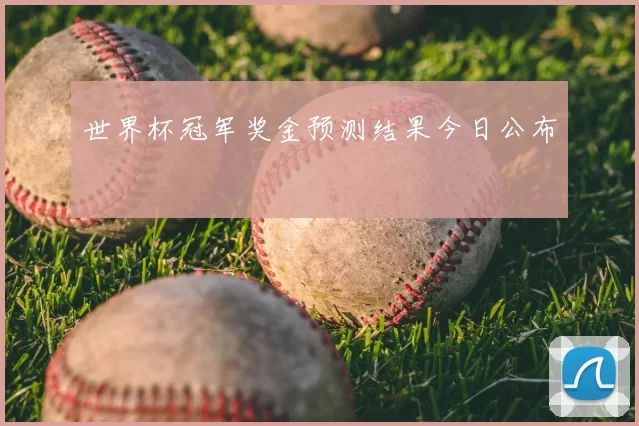 世界杯冠军奖金预测结果今日公布