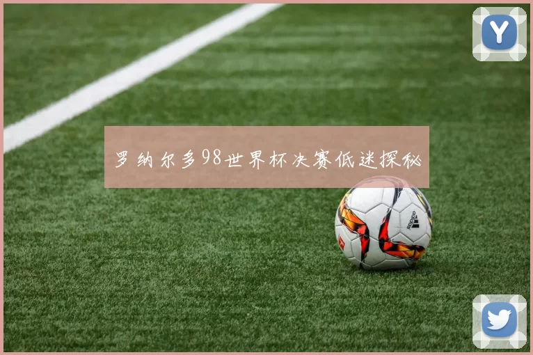 罗纳尔多98世界杯决赛低迷探秘