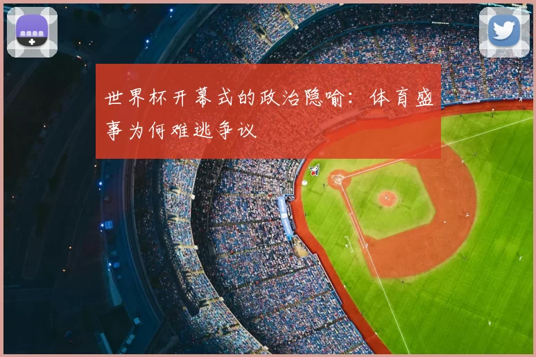 世界杯开幕式的政治隐喻：体育盛事为何难逃争议
