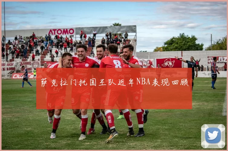萨克拉门托国王队近年NBA表现回顾