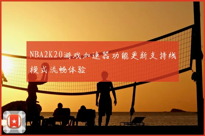 NBA2K20游戏加速器功能更新支持线模式流畅体验