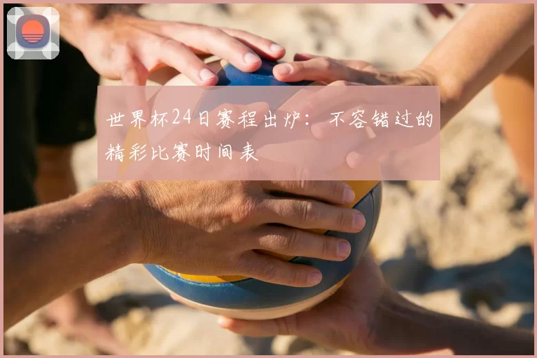 世界杯24日赛程出炉：不容错过的精彩比赛时间表