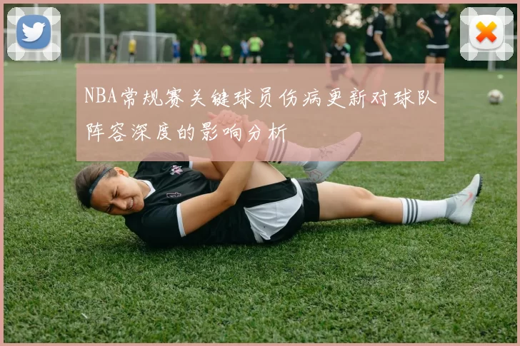 NBA常规赛关键球员伤病更新对球队阵容深度的影响分析