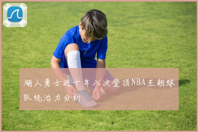 湖人勇士近十年八次登顶NBA王朝球队统治力分析
