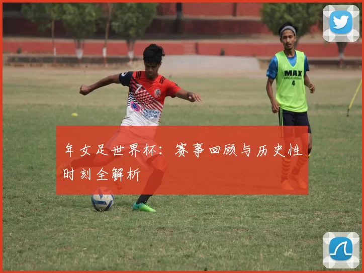 年女足世界杯:赛事回顾与历史性时刻全解析