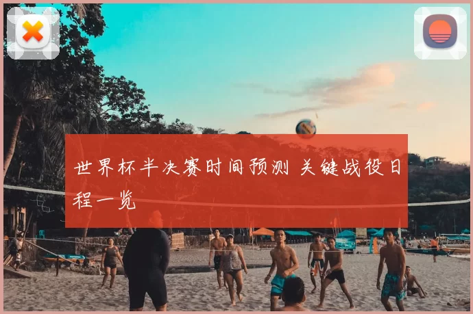世界杯半决赛时间预测 关键战役日程一览