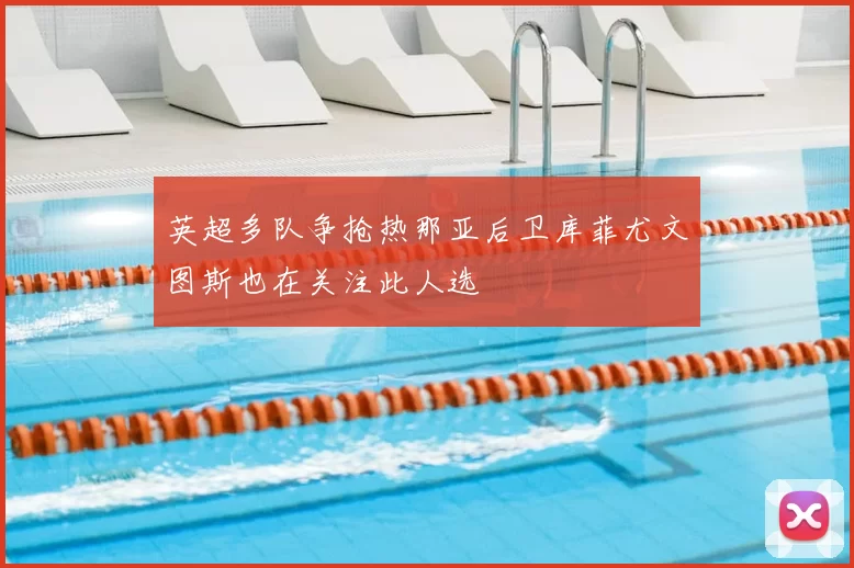 英超多队争抢热那亚后卫库菲尤文图斯也在关注此人选