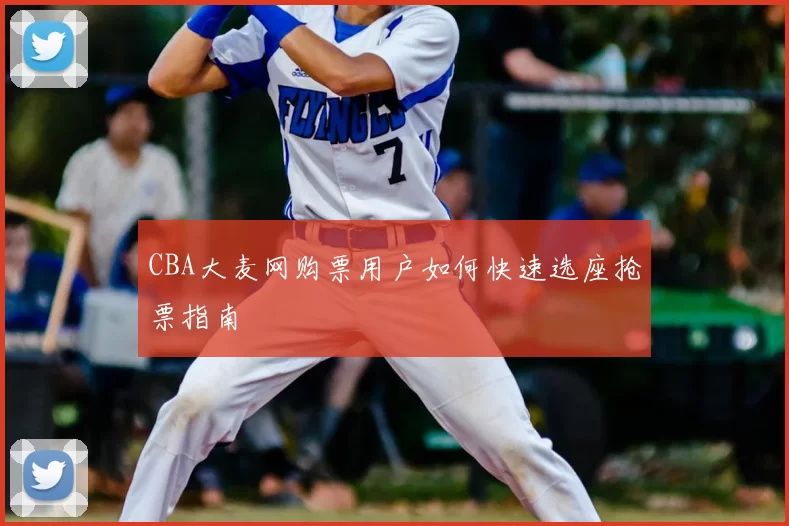 CBA大麦网购票用户如何快速选座抢票指南