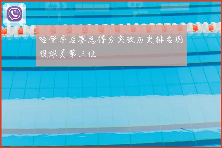 哈登季后赛总得分突破历史排名现役球员第三位