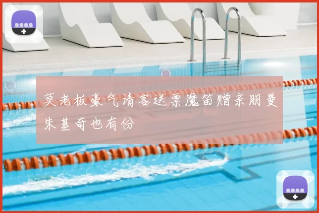 莫老板豪气请客送票魔笛赠亲朋曼朱基奇也有份