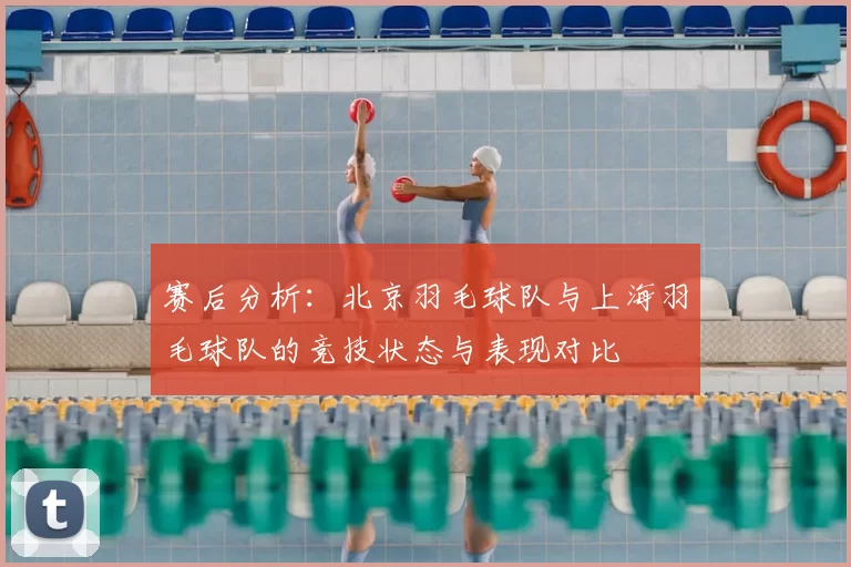 赛后分析：北京羽毛球队与上海羽毛球队的竞技状态与表现对比