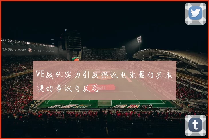 WE战队实力引发热议电竞圈对其表现的争议与反思
