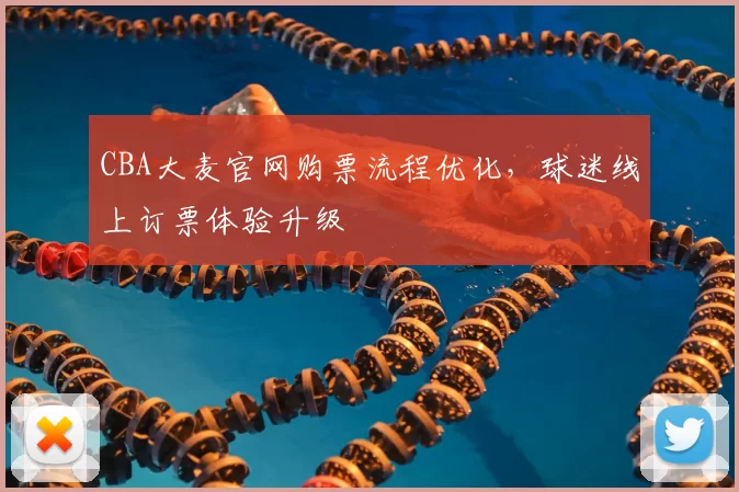 CBA大麦官网购票流程优化，球迷线上订票体验升级