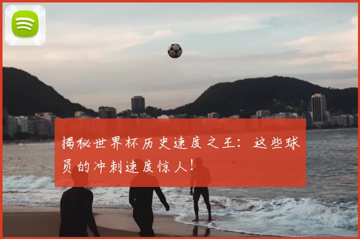 揭秘世界杯历史速度之王:这些球员的冲刺速度惊人!
